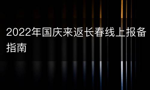2022年国庆来返长春线上报备指南
