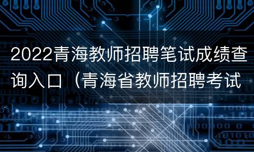 2022青海教师招聘笔试成绩查询入口（青海省教师招聘考试成绩）