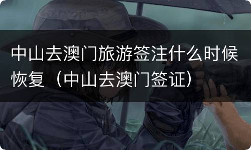 中山去澳门旅游签注什么时候恢复（中山去澳门签证）