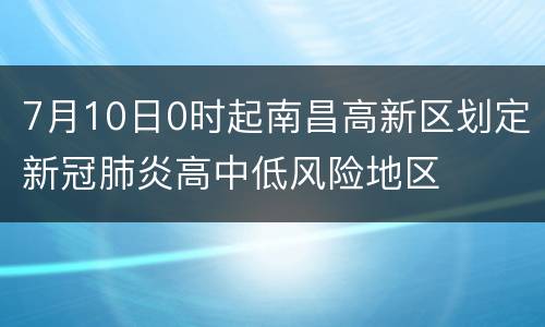 7月10日0时起南昌高新区划定新冠肺炎高中低风险地区