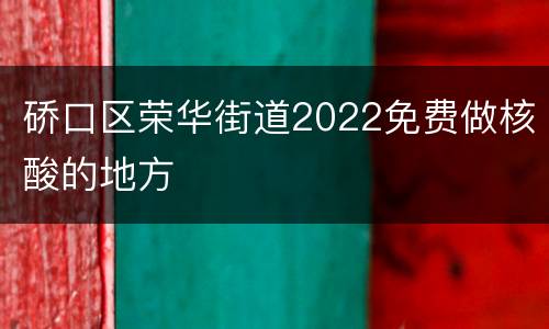 硚口区荣华街道2022免费做核酸的地方