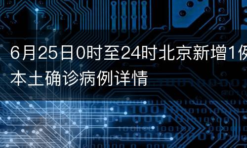 6月25日0时至24时北京新增1例本土确诊病例详情