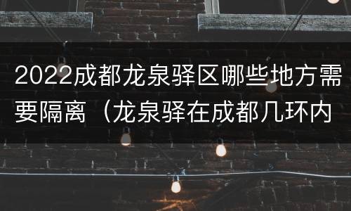 2022成都龙泉驿区哪些地方需要隔离（龙泉驿在成都几环内）
