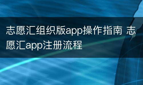 志愿汇组织版app操作指南 志愿汇app注册流程