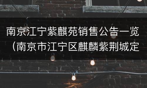 南京江宁紫麒苑销售公告一览（南京市江宁区麒麟紫荆城定林苑）