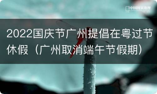 2022国庆节广州提倡在粤过节休假（广州取消端午节假期）