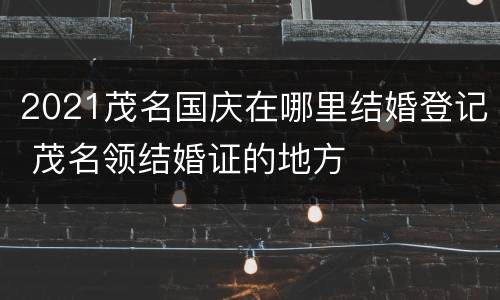 2021茂名国庆在哪里结婚登记 茂名领结婚证的地方