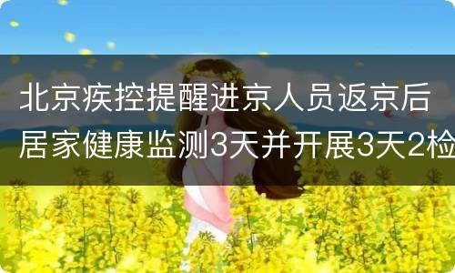 北京疾控提醒进京人员返京后居家健康监测3天并开展3天2检