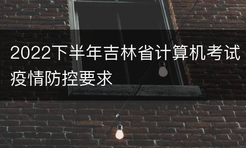 2022下半年吉林省计算机考试疫情防控要求