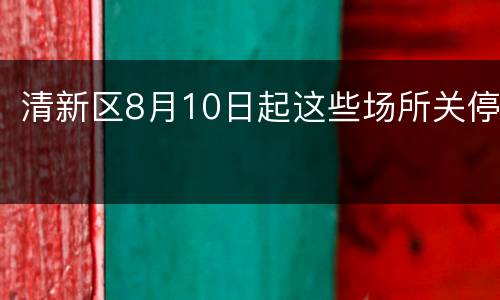 清新区8月10日起这些场所关停