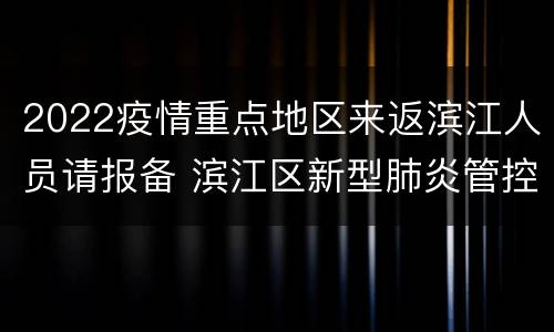 2022疫情重点地区来返滨江人员请报备 滨江区新型肺炎管控