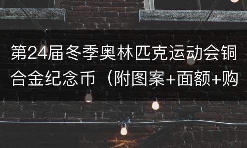 第24届冬季奥林匹克运动会铜合金纪念币（附图案+面额+购买指南）