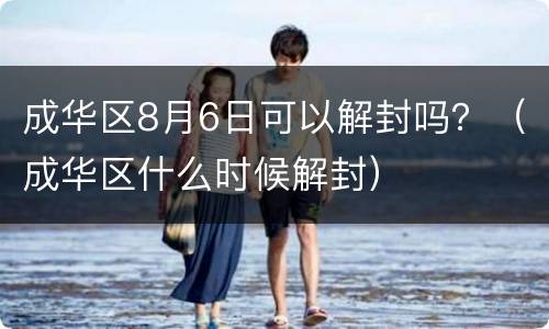 成华区8月6日可以解封吗？（成华区什么时候解封）