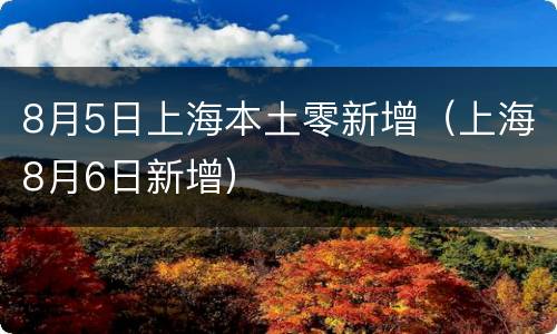 8月5日上海本土零新增（上海8月6日新增）