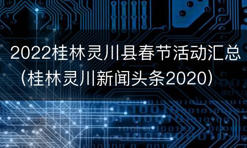 2022桂林灵川县春节活动汇总（桂林灵川新闻头条2020）
