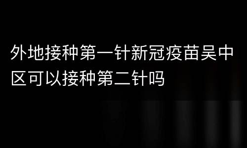 外地接种第一针新冠疫苗吴中区可以接种第二针吗