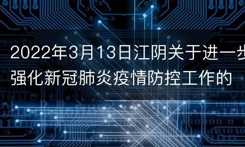 2022年3月13日江阴关于进一步强化新冠肺炎疫情防控工作的通告