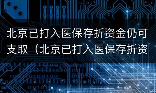 北京已打入医保存折资金仍可支取（北京已打入医保存折资金仍可支取怎么回事）