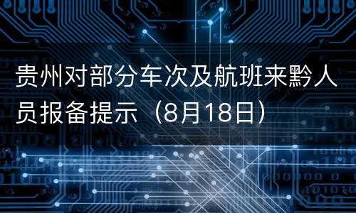 贵州对部分车次及航班来黔人员报备提示（8月18日）