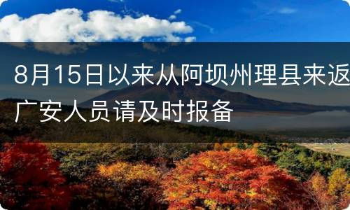 8月15日以来从阿坝州理县来返广安人员请及时报备