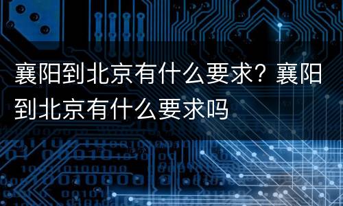 襄阳到北京有什么要求? 襄阳到北京有什么要求吗
