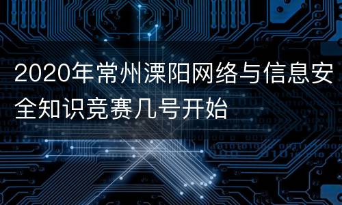 2020年常州溧阳网络与信息安全知识竞赛几号开始