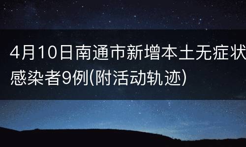 4月10日南通市新增本土无症状感染者9例(附活动轨迹)