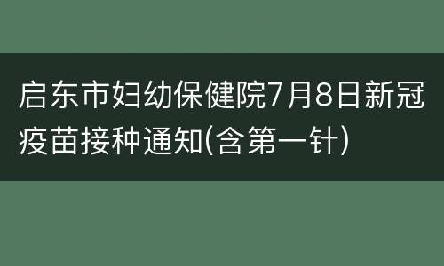 启东市妇幼保健院7月8日新冠疫苗接种通知(含第一针)