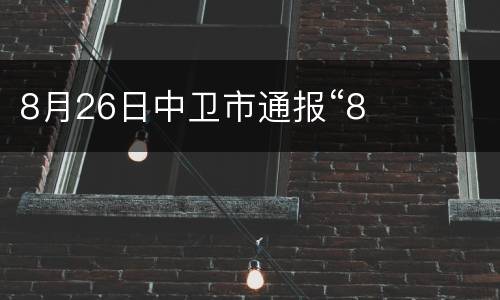 8月26日中卫市通报“8