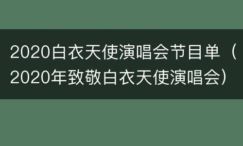 2020白衣天使演唱会节目单（2020年致敬白衣天使演唱会）