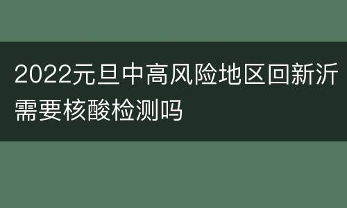 2022元旦中高风险地区回新沂需要核酸检测吗
