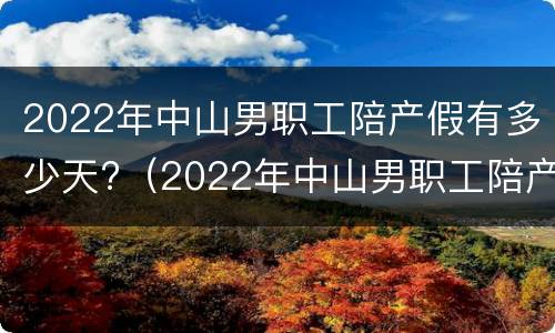 2022年中山男职工陪产假有多少天?（2022年中山男职工陪产假有多少天休息）