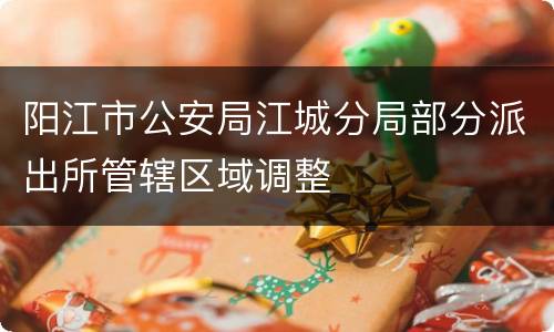阳江市公安局江城分局部分派出所管辖区域调整