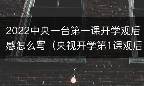 2022中央一台第一课开学观后感怎么写（央视开学第1课观后感2021）