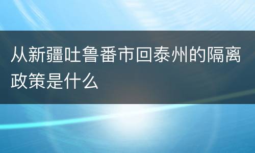 从新疆吐鲁番市回泰州的隔离政策是什么
