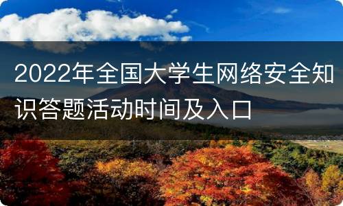 2022年全国大学生网络安全知识答题活动时间及入口