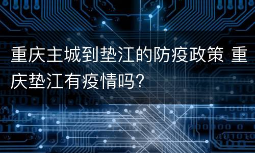 重庆主城到垫江的防疫政策 重庆垫江有疫情吗?