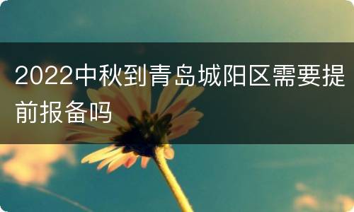 2022中秋到青岛城阳区需要提前报备吗