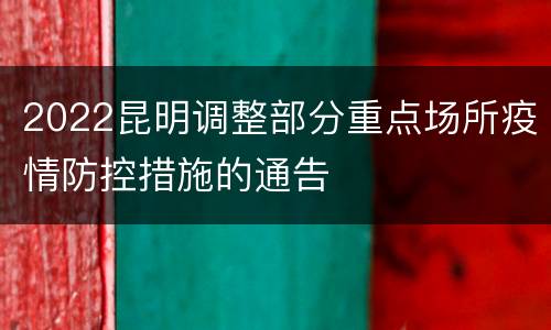 2022昆明调整部分重点场所疫情防控措施的通告