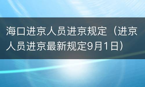 海口进京人员进京规定（进京人员进京最新规定9月1日）