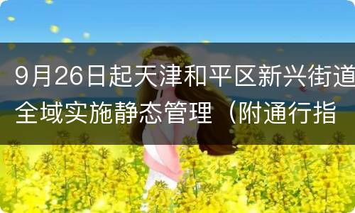 9月26日起天津和平区新兴街道全域实施静态管理（附通行指南）