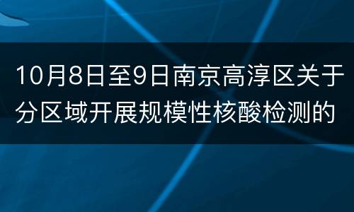 10月8日至9日南京高淳区关于分区域开展规模性核酸检测的通告