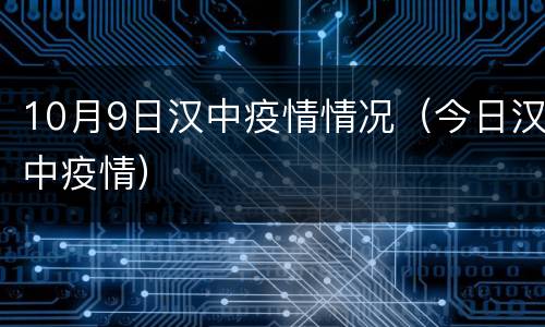 10月9日汉中疫情情况（今日汉中疫情）