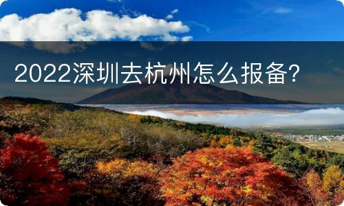 2022深圳去杭州怎么报备？