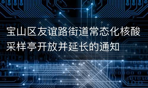 宝山区友谊路街道常态化核酸采样亭开放并延长的通知