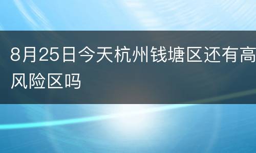 8月25日今天杭州钱塘区还有高风险区吗