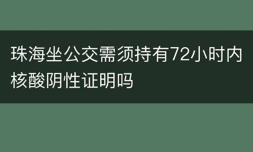 珠海坐公交需须持有72小时内核酸阴性证明吗
