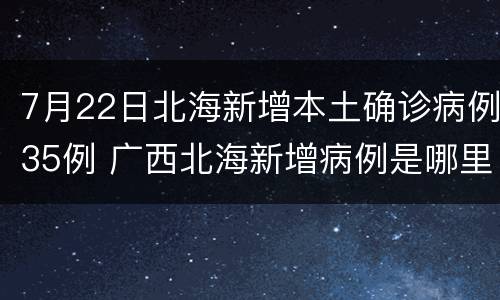 7月22日北海新增本土确诊病例35例 广西北海新增病例是哪里人