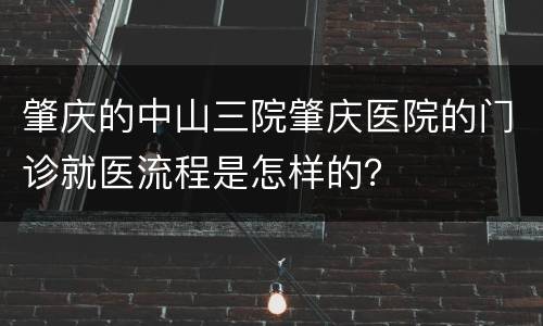 肇庆的中山三院肇庆医院的门诊就医流程是怎样的？