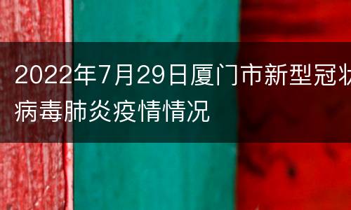 2022年7月29日厦门市新型冠状病毒肺炎疫情情况